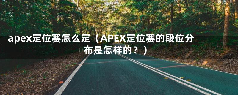 apex定位赛怎么定（APEX定位赛的段位分布是怎样的？）