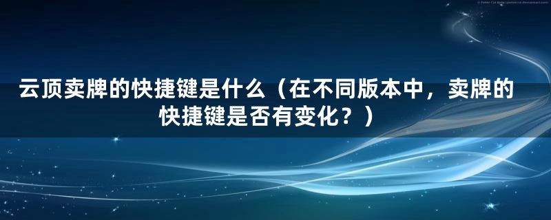 云顶卖牌的快捷键是什么（在不同版本中，卖牌的快捷键是否有变化？）