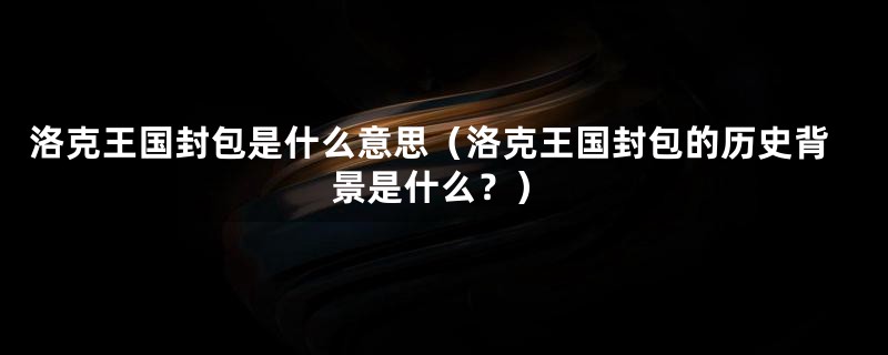 洛克王国封包是什么意思（洛克王国封包的历史背景是什么？）