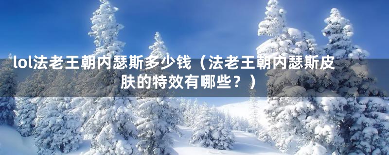 lol法老王朝内瑟斯多少钱（法老王朝内瑟斯皮肤的特效有哪些？）