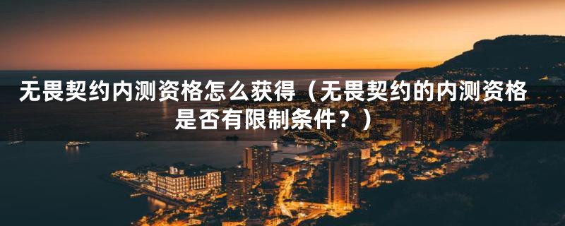 无畏契约内测资格怎么获得（无畏契约的内测资格是否有限制条件？）