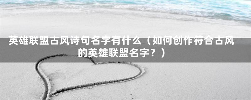 英雄联盟古风诗句名字有什么（如何创作符合古风的英雄联盟名字？）