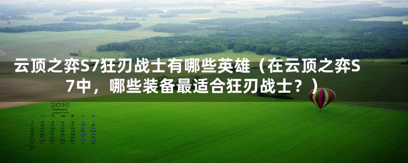 云顶之弈S7狂刃战士有哪些英雄（在云顶之弈S7中，哪些装备最适合狂刃战士？）