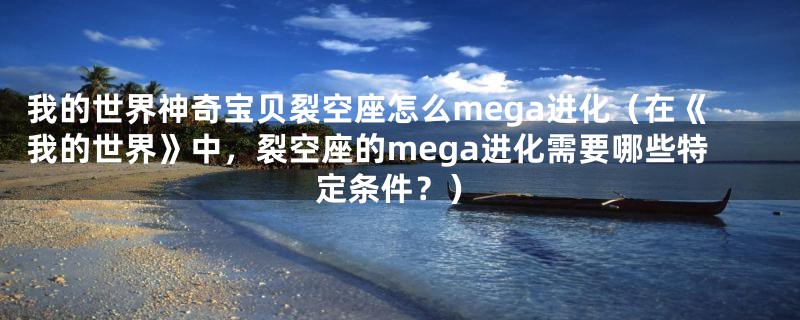 我的世界神奇宝贝裂空座怎么mega进化（在《我的世界》中，裂空座的mega进化需要哪些特定条件？）