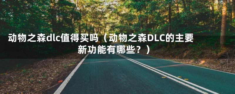 动物之森dlc值得买吗（动物之森DLC的主要新功能有哪些？）