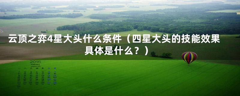 云顶之弈4星大头什么条件（四星大头的技能效果具体是什么？）