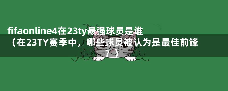 fifaonline4在23ty最强球员是谁（在23TY赛季中，哪些球员被认为是最佳前锋？）