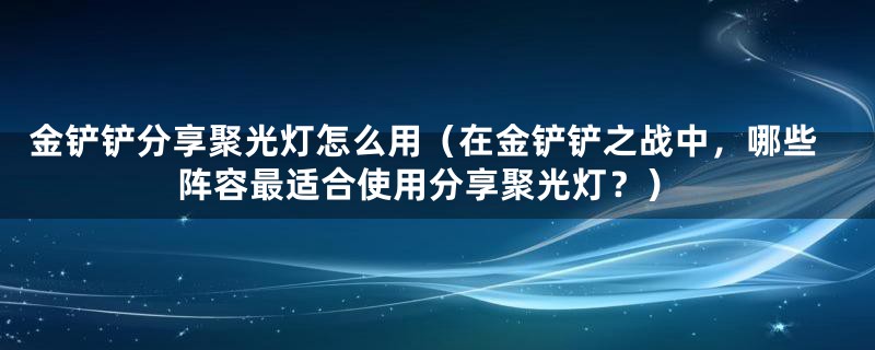 金铲铲分享聚光灯怎么用（在金铲铲之战中，哪些阵容最适合使用分享聚光灯？）