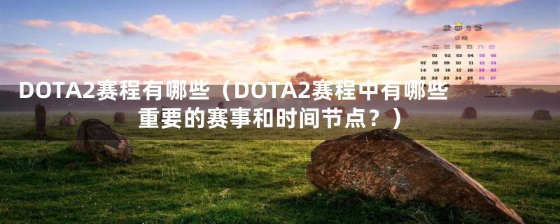 DOTA2赛程有哪些（DOTA2赛程中有哪些重要的赛事和时间节点？）