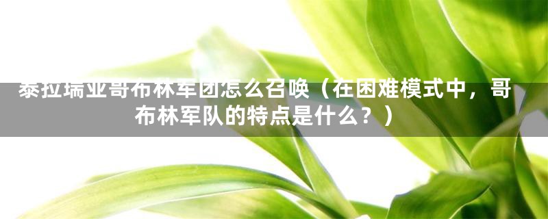 泰拉瑞亚哥布林军团怎么召唤（在困难模式中，哥布林军队的特点是什么？）