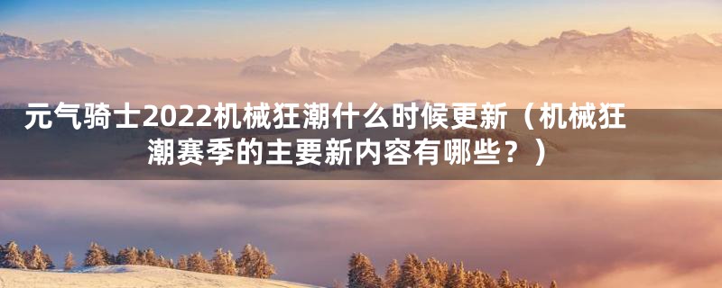 元气骑士2022机械狂潮什么时候更新（机械狂潮赛季的主要新内容有哪些？）