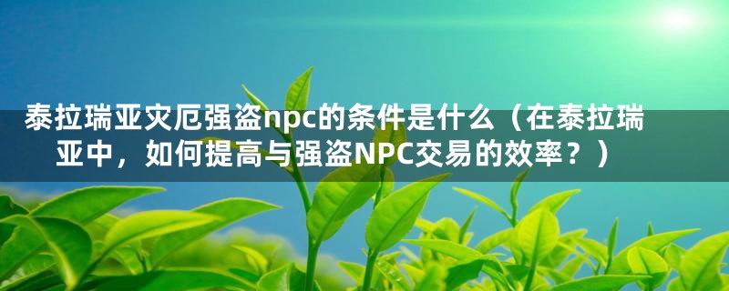 泰拉瑞亚灾厄强盗npc的条件是什么（在泰拉瑞亚中，如何提高与强盗NPC交易的效率？）