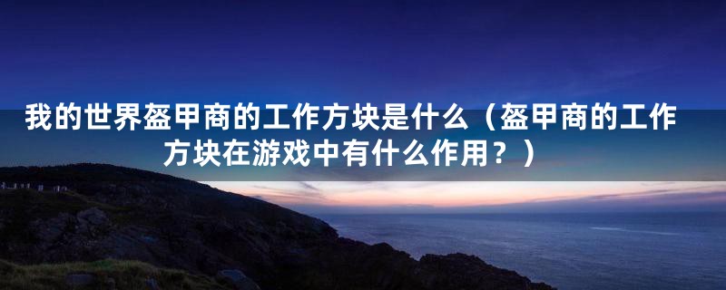 我的世界盔甲商的工作方块是什么（盔甲商的工作方块在游戏中有什么作用？）