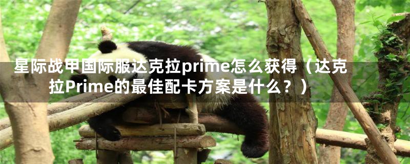 星际战甲国际服达克拉prime怎么获得（达克拉Prime的最佳配卡方案是什么？）