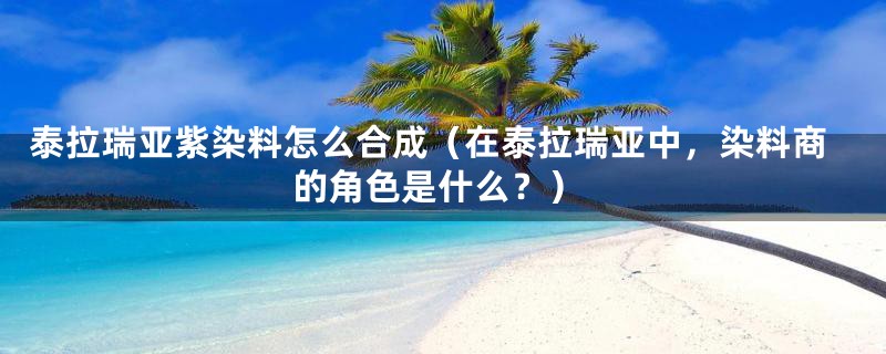 泰拉瑞亚紫染料怎么合成（在泰拉瑞亚中，染料商的角色是什么？）