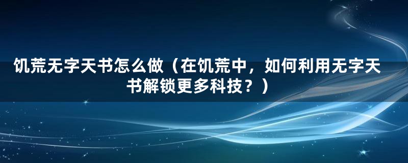 饥荒无字天书怎么做（在饥荒中，如何利用无字天书解锁更多科技？）