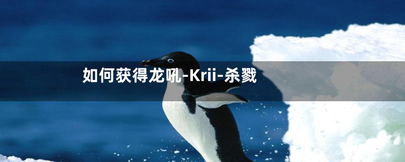 如何获得龙吼-Krii-杀戮