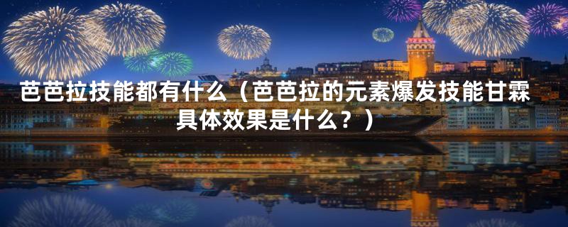 芭芭拉技能都有什么（芭芭拉的元素爆发技能甘霖具体效果是什么？）