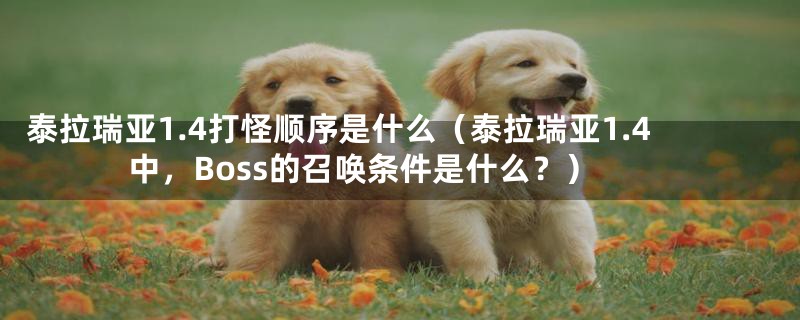 泰拉瑞亚1.4打怪顺序是什么（泰拉瑞亚1.4中，Boss的召唤条件是什么？）