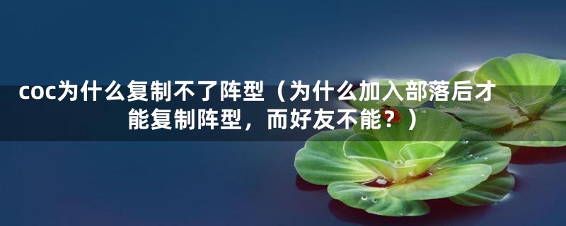 coc为什么复制不了阵型（为什么加入部落后才能复制阵型，而好友不能？）