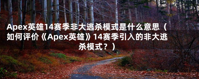 Apex英雄14赛季非大逃杀模式是什么意思（如何评价《Apex英雄》14赛季引入的非大逃杀模式？）