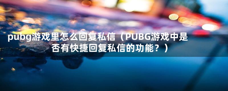 pubg游戏里怎么回复私信（PUBG游戏中是否有快捷回复私信的功能？）