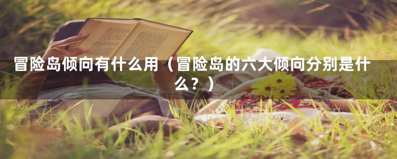 冒险岛倾向有什么用（冒险岛的六大倾向分别是什么？）