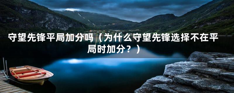 守望先锋平局加分吗（为什么守望先锋选择不在平局时加分？）