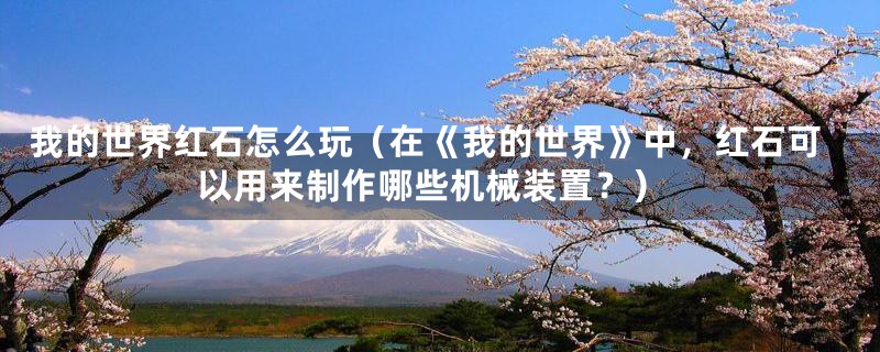 我的世界红石怎么玩（在《我的世界》中，红石可以用来制作哪些机械装置？）