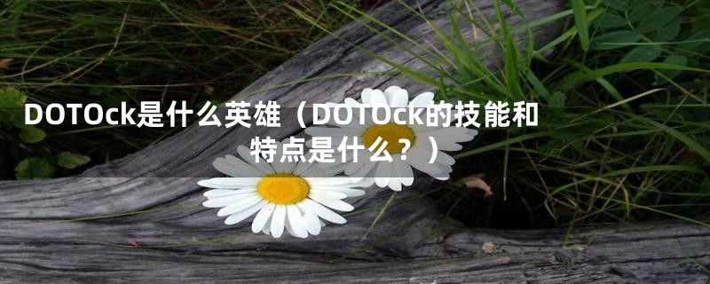 DOTOck是什么英雄（DOTOck的技能和特点是什么？）