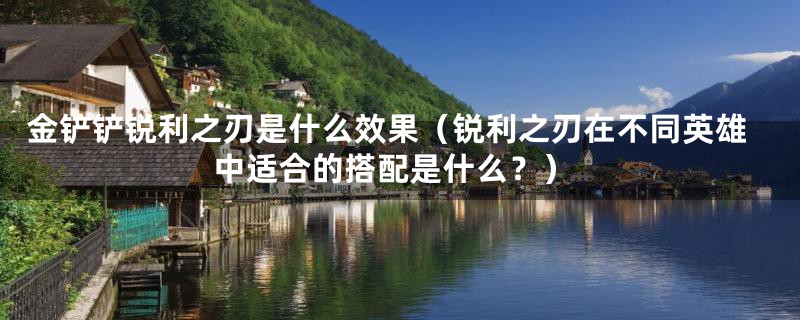 金铲铲锐利之刃是什么效果（锐利之刃在不同英雄中适合的搭配是什么？）