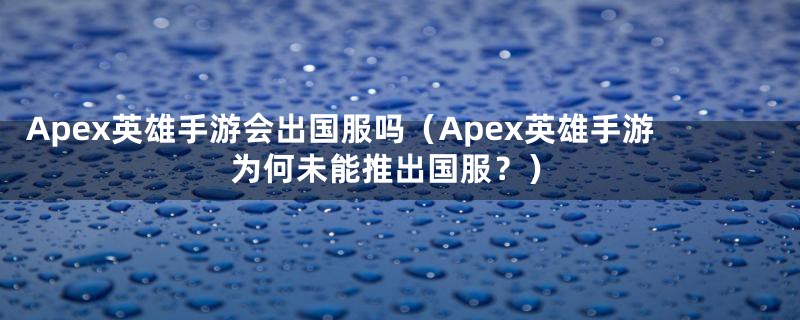 Apex英雄手游会出国服吗（Apex英雄手游为何未能推出国服？）