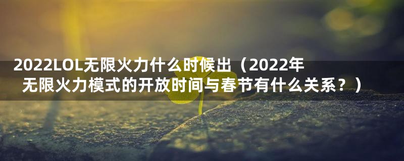 2022LOL无限火力什么时候出（2022年无限火力模式的开放时间与春节有什么关系？）