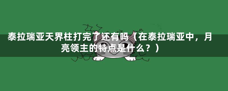 泰拉瑞亚天界柱打完了还有吗（在泰拉瑞亚中，月亮领主的特点是什么？）