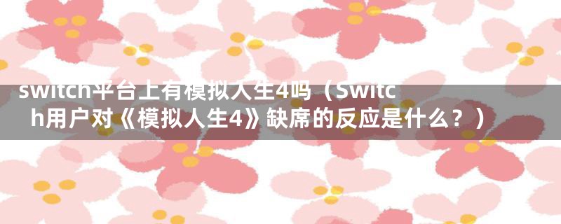 switch平台上有模拟人生4吗（Switch用户对《模拟人生4》缺席的反应是什么？）