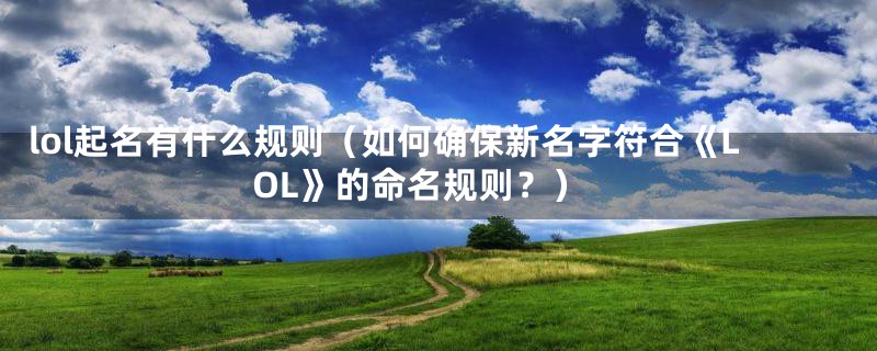 lol起名有什么规则（如何确保新名字符合《LOL》的命名规则？）