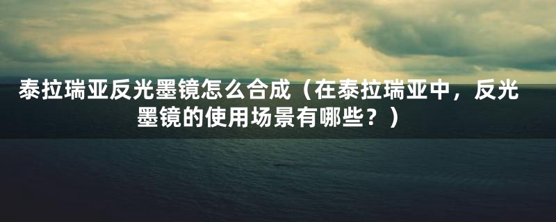 泰拉瑞亚反光墨镜怎么合成（在泰拉瑞亚中，反光墨镜的使用场景有哪些？）