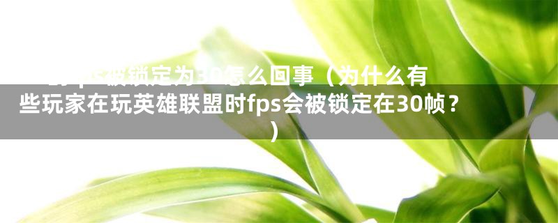 lol的fps被锁定为30怎么回事（为什么有些玩家在玩英雄联盟时fps会被锁定在30帧？）