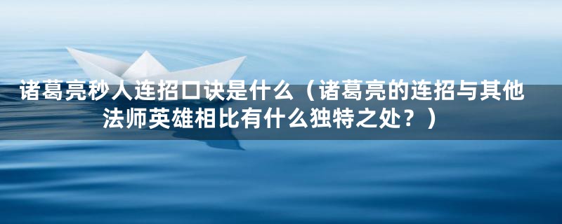 诸葛亮秒人连招口诀是什么（诸葛亮的连招与其他法师英雄相比有什么独特之处？）