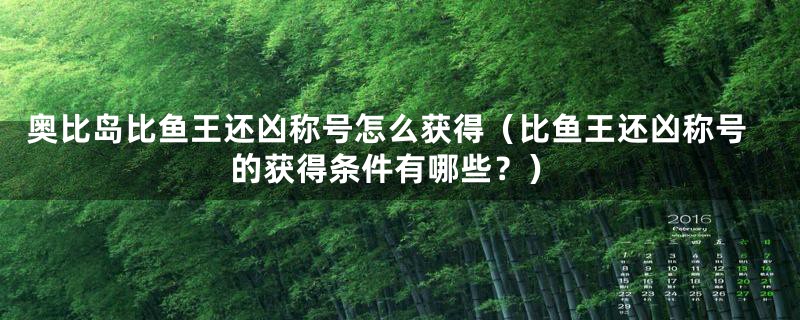 奥比岛比鱼王还凶称号怎么获得（比鱼王还凶称号的获得条件有哪些？）