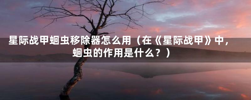 星际战甲蛔虫移除器怎么用（在《星际战甲》中，蛔虫的作用是什么？）