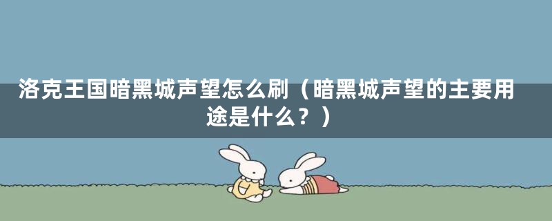 洛克王国暗黑城声望怎么刷（暗黑城声望的主要用途是什么？）