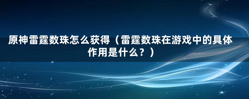 原神雷霆数珠怎么获得（雷霆数珠在游戏中的具体作用是什么？）