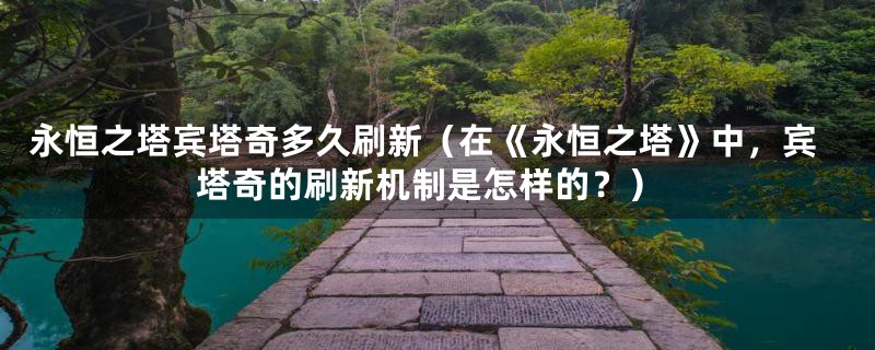 永恒之塔宾塔奇多久刷新（在《永恒之塔》中，宾塔奇的刷新机制是怎样的？）