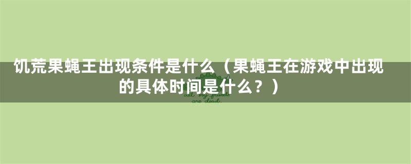 饥荒果蝇王出现条件是什么（果蝇王在游戏中出现的具体时间是什么？）