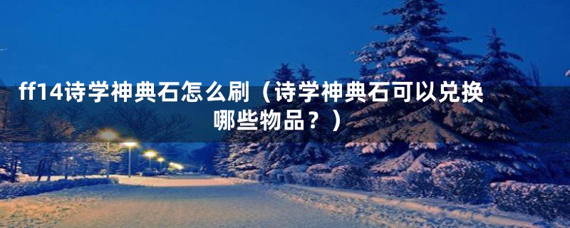 ff14诗学神典石怎么刷（诗学神典石可以兑换哪些物品？）