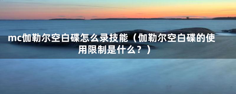 mc伽勒尔空白碟怎么录技能（伽勒尔空白碟的使用限制是什么？）