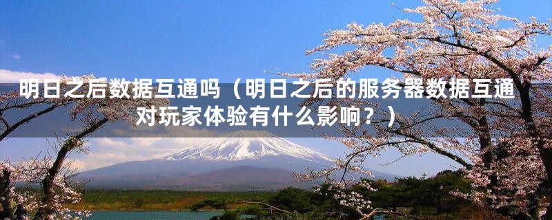 明日之后数据互通吗（明日之后的服务器数据互通对玩家体验有什么影响？）