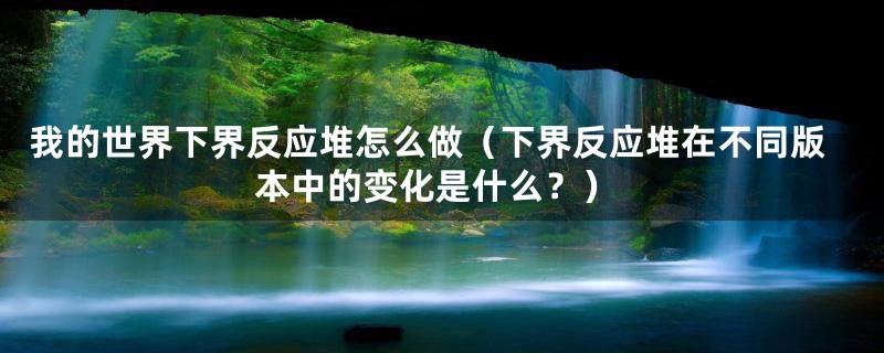 我的世界下界反应堆怎么做（下界反应堆在不同版本中的变化是什么？）