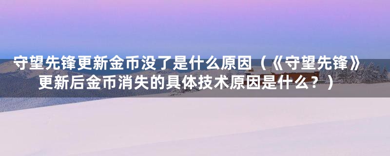 守望先锋更新金币没了是什么原因（《守望先锋》更新后金币消失的具体技术原因是什么？）